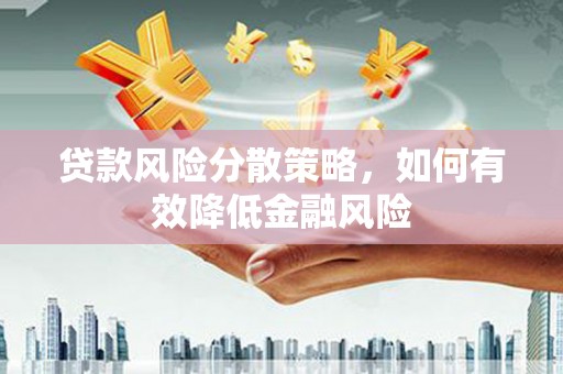 枝江贷款风险分散策略，如何有效降低金融风险