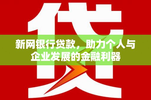 枝江新网银行贷款，助力个人与企业发展的金融利器