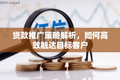 枝江贷款推广策略解析，如何高效触达目标客户