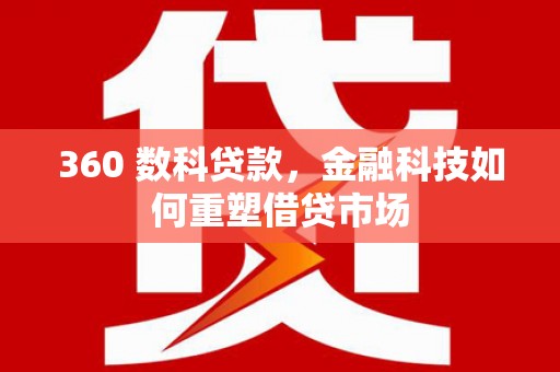 枝江360 数科贷款，金融科技如何重塑借贷市场