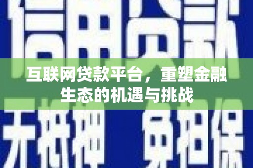 枝江互联网贷款平台，重塑金融生态的机遇与挑战