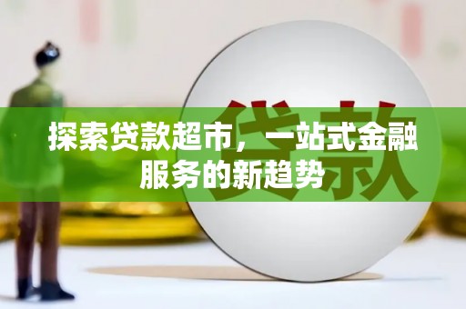 枝江探索贷款超市，一站式金融服务的新趋势