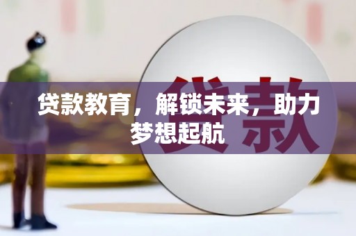 枝江贷款教育，解锁未来，助力梦想起航