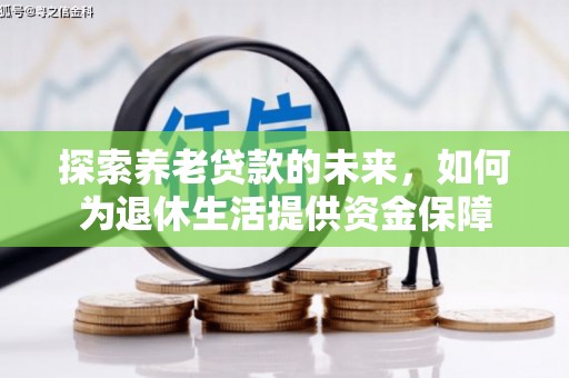 枝江探索养老贷款的未来，如何为退休生活提供资金保障