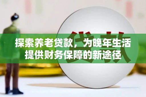 枝江探索养老贷款，为晚年生活提供财务保障的新途径