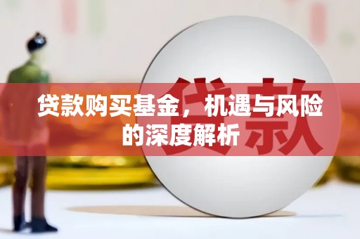 枝江贷款购买基金，机遇与风险的深度解析