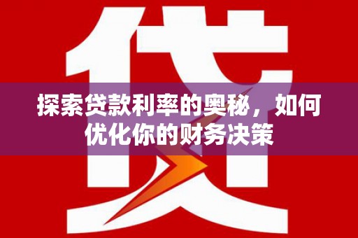 枝江探索贷款利率的奥秘，如何优化你的财务决策