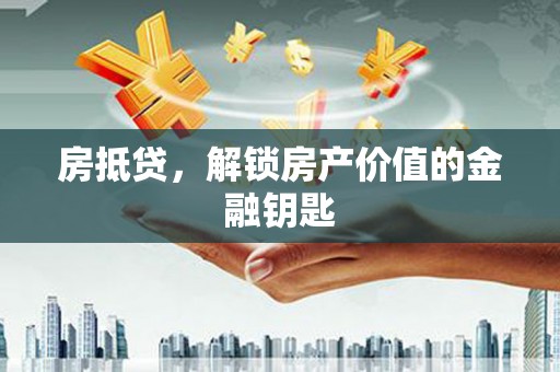 枝江房抵贷，解锁房产价值的金融钥匙