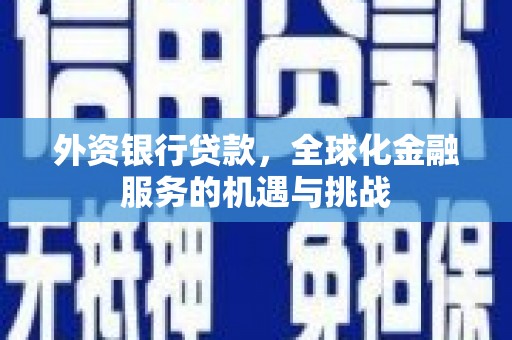 枝江外资银行贷款，全球化金融服务的机遇与挑战