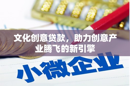 枝江文化创意贷款，助力创意产业腾飞的新引擎