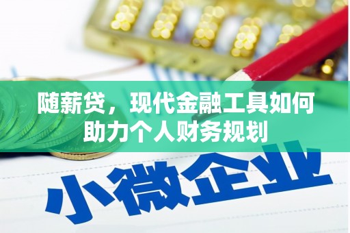 枝江随薪贷，现代金融工具如何助力个人财务规划