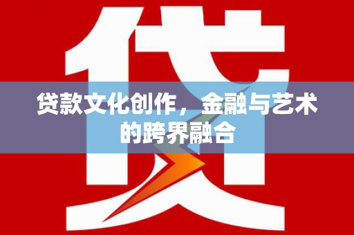 枝江贷款文化创作，金融与艺术的跨界融合