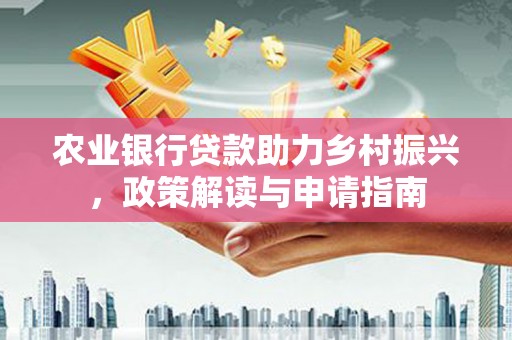 枝江农业银行贷款助力乡村振兴，政策解读与申请指南
