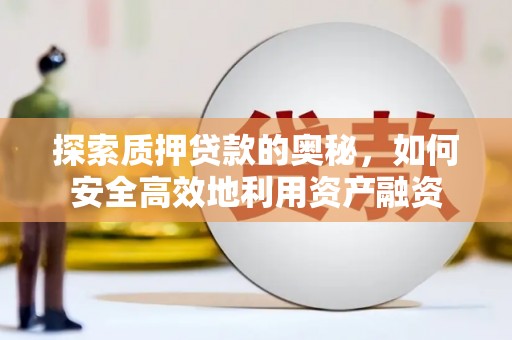 枝江探索质押贷款的奥秘，如何安全高效地利用资产融资