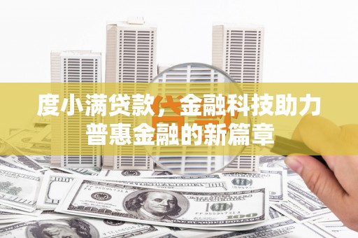 枝江度小满贷款，金融科技助力普惠金融的新篇章