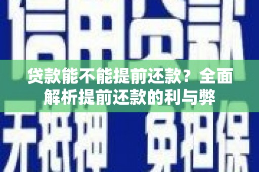 枝江贷款能不能提前还款？全面解析提前还款的利与弊