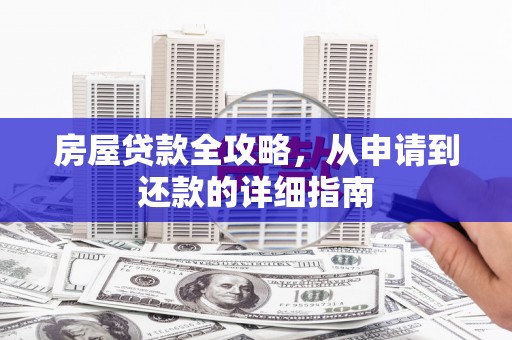 枝江房屋贷款全攻略，从申请到还款的详细指南