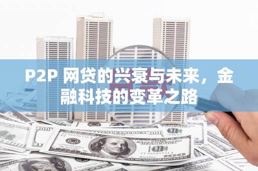 枝江P2P 网贷的兴衰与未来，金融科技的变革之路