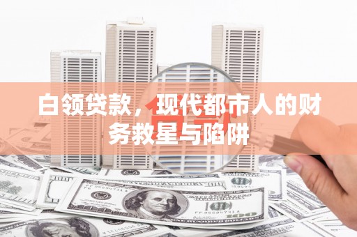 枝江白领贷款，现代都市人的财务救星与陷阱
