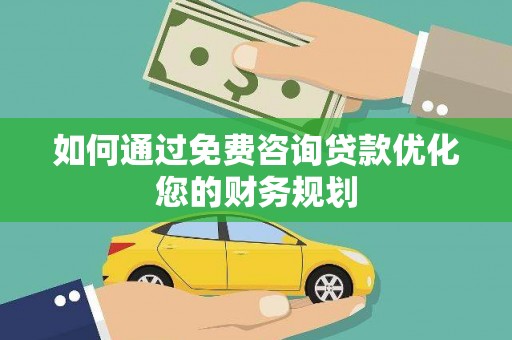 枝江如何通过免费咨询贷款优化您的财务规划