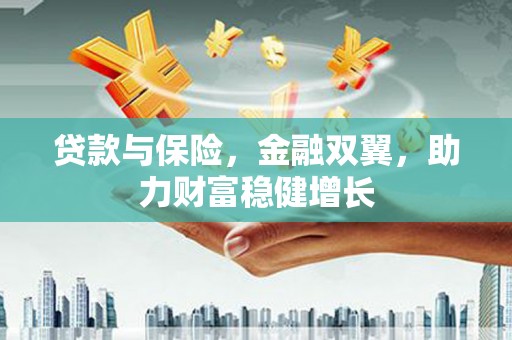 枝江贷款与保险，金融双翼，助力财富稳健增长
