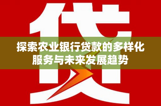 枝江探索农业银行贷款的多样化服务与未来发展趋势