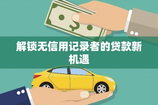 枝江解锁无信用记录者的贷款新机遇