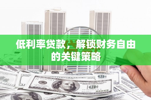 枝江低利率贷款，解锁财务自由的关键策略