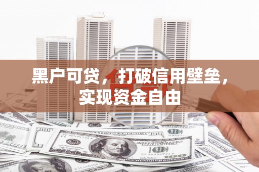 枝江黑户可贷，打破信用壁垒，实现资金自由