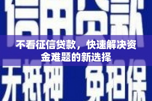 枝江不看征信贷款，快速解决资金难题的新选择