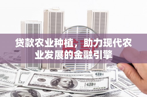 枝江贷款农业种植，助力现代农业发展的金融引擎