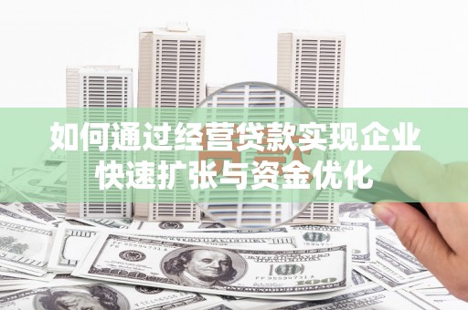 枝江如何通过经营贷款实现企业快速扩张与资金优化