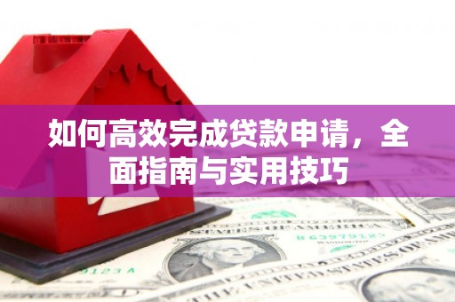 枝江如何高效完成贷款申请，全面指南与实用技巧