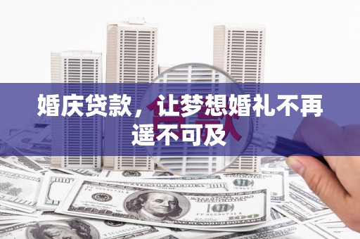 枝江婚庆贷款，让梦想婚礼不再遥不可及
