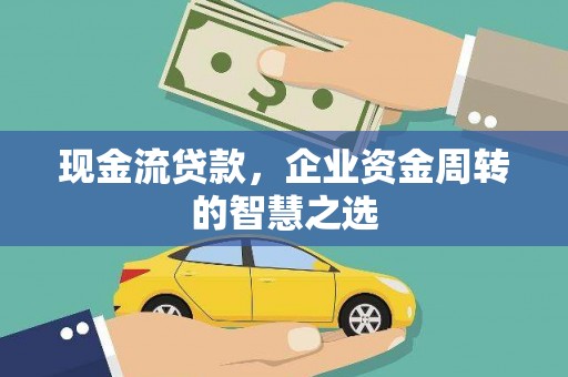 枝江现金流贷款，企业资金周转的智慧之选