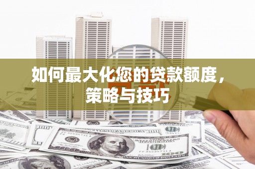 枝江如何最大化您的贷款额度，策略与技巧