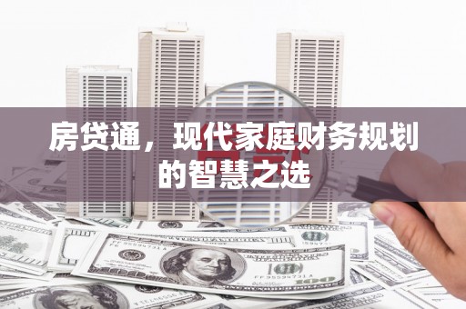 枝江房贷通，现代家庭财务规划的智慧之选