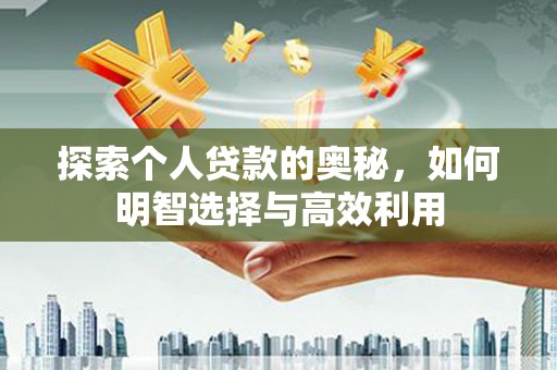 枝江探索个人贷款的奥秘，如何明智选择与高效利用