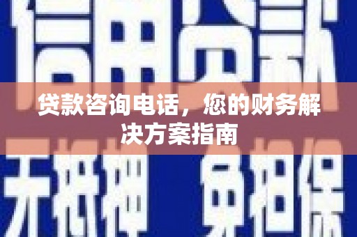 枝江贷款咨询电话，您的财务解决方案指南
