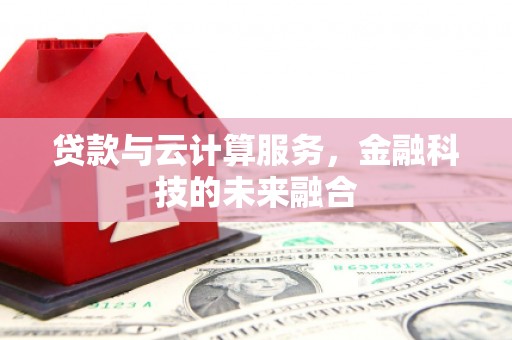 枝江贷款与云计算服务，金融科技的未来融合