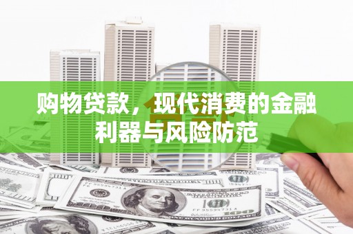 枝江购物贷款，现代消费的金融利器与风险防范
