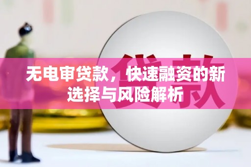 枝江无电审贷款，快速融资的新选择与风险解析