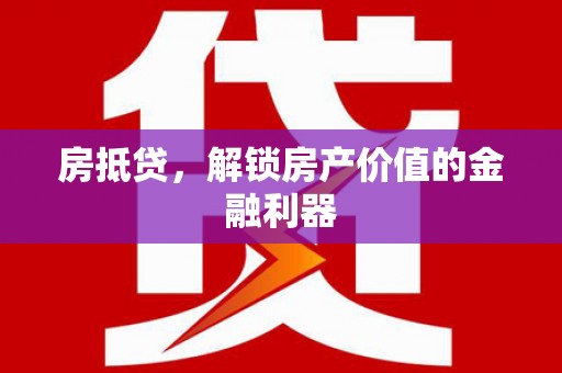枝江房抵贷，解锁房产价值的金融利器