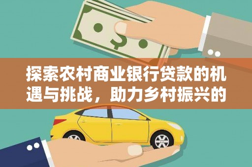 枝江探索农村商业银行贷款的机遇与挑战，助力乡村振兴的金融引擎