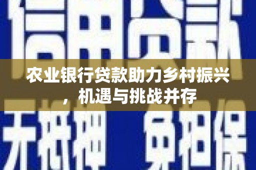 枝江农业银行贷款助力乡村振兴，机遇与挑战并存