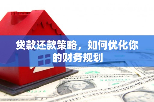 枝江贷款还款策略，如何优化你的财务规划