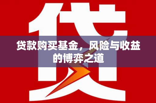 枝江贷款购买基金，风险与收益的博弈之道