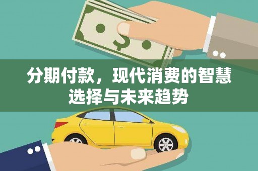 枝江分期付款，现代消费的智慧选择与未来趋势