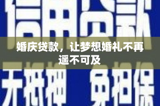 枝江婚庆贷款，让梦想婚礼不再遥不可及