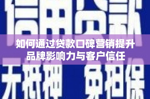 枝江如何通过贷款口碑营销提升品牌影响力与客户信任